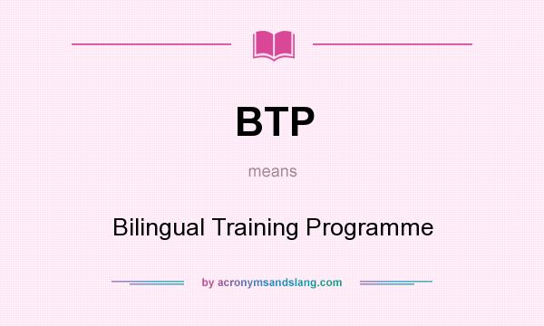 What does BTP mean? It stands for Bilingual Training Programme