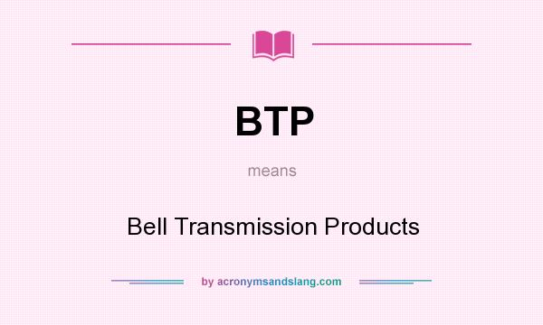 What does BTP mean? It stands for Bell Transmission Products