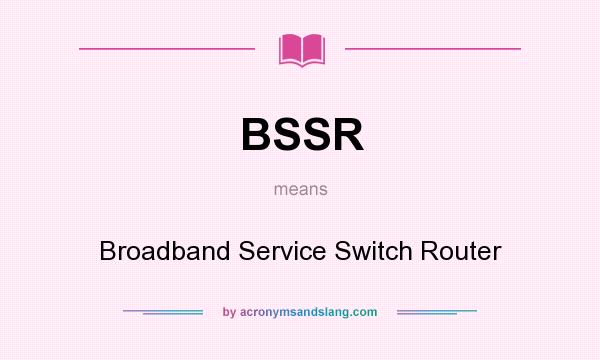 What does BSSR mean? It stands for Broadband Service Switch Router