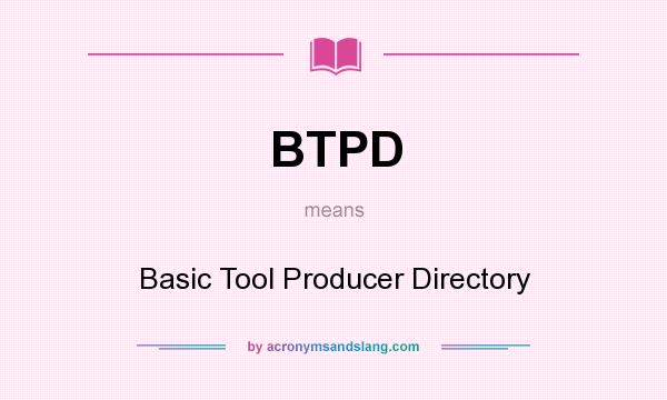 What does BTPD mean? It stands for Basic Tool Producer Directory