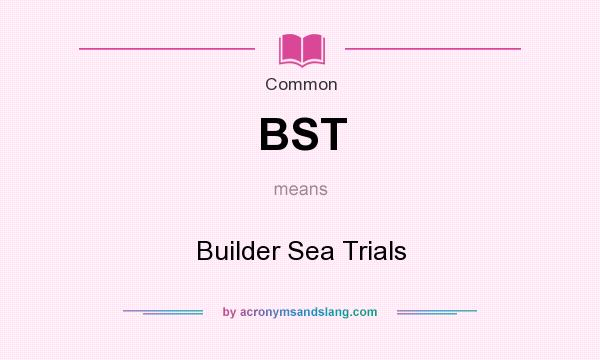What does BST mean? It stands for Builder Sea Trials