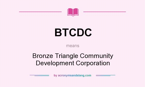 What does BTCDC mean? It stands for Bronze Triangle Community Development Corporation