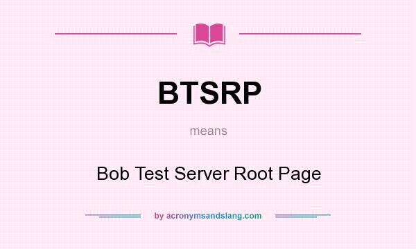 What does BTSRP mean? It stands for Bob Test Server Root Page