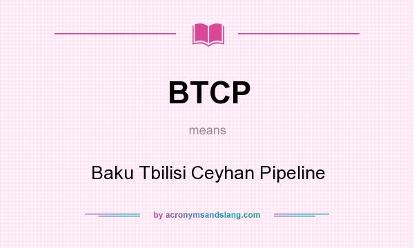 What does BTCP mean? It stands for Baku Tbilisi Ceyhan Pipeline