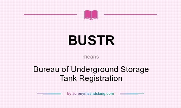 What does BUSTR mean? It stands for Bureau of Underground Storage Tank Registration