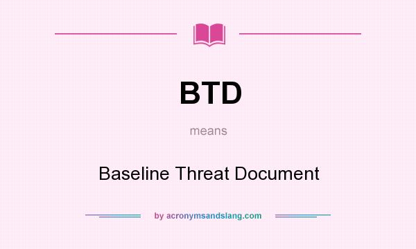 What does BTD mean? It stands for Baseline Threat Document