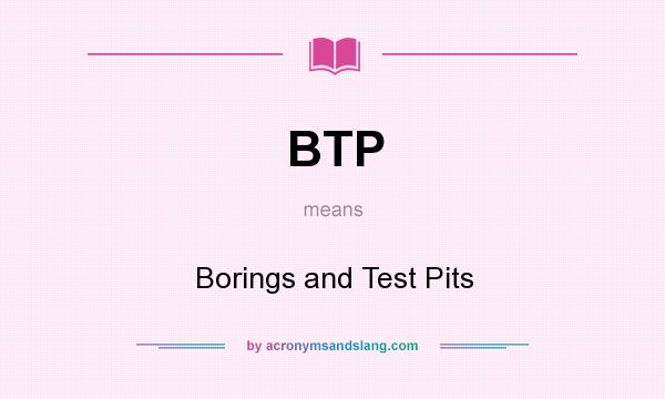 What does BTP mean? It stands for Borings and Test Pits