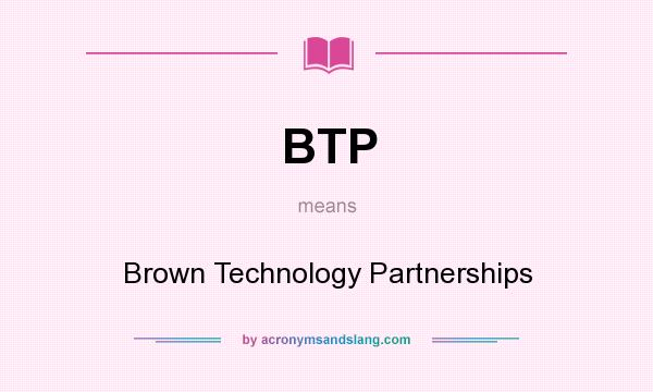 What does BTP mean? It stands for Brown Technology Partnerships