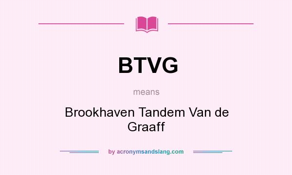 What does BTVG mean? It stands for Brookhaven Tandem Van de Graaff