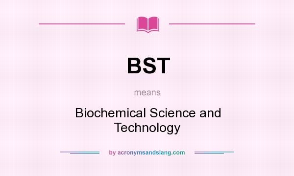 What does BST mean? It stands for Biochemical Science and Technology