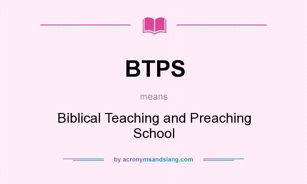 What does BTPS mean? It stands for Biblical Teaching and Preaching School
