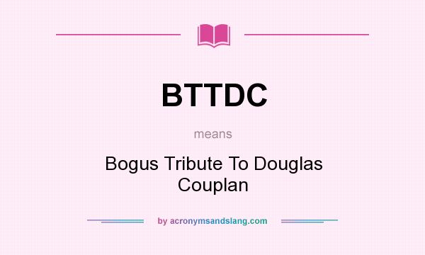 What does BTTDC mean? It stands for Bogus Tribute To Douglas Couplan