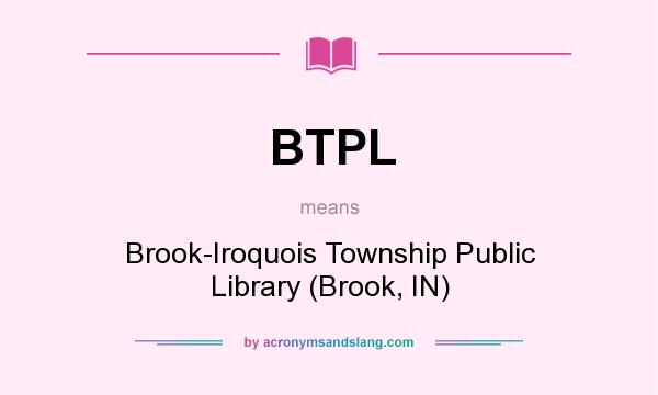 What does BTPL mean? It stands for Brook-Iroquois Township Public Library (Brook, IN)