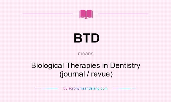 What does BTD mean? It stands for Biological Therapies in Dentistry (journal / revue)