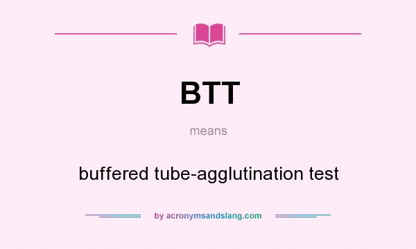 What does BTT mean? It stands for buffered tube-agglutination test