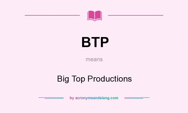 What does BTP mean? It stands for Big Top Productions