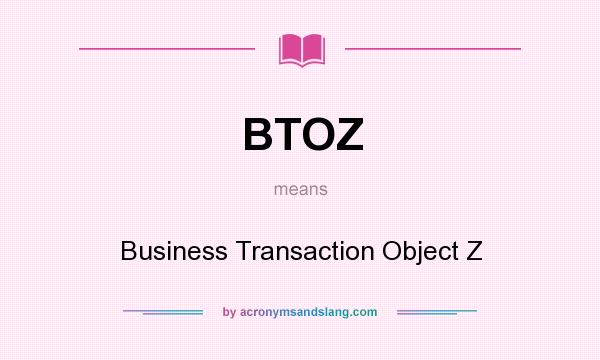 What does BTOZ mean? It stands for Business Transaction Object Z