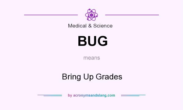 What does BUG mean? It stands for Bring Up Grades