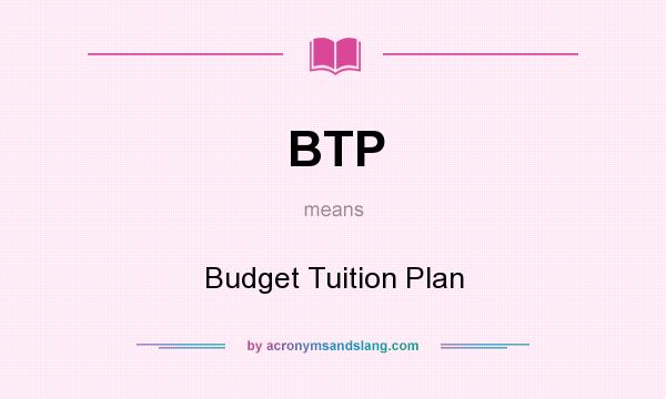 What does BTP mean? It stands for Budget Tuition Plan
