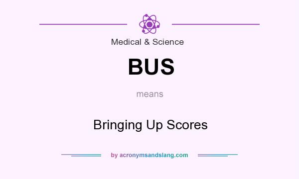 What does BUS mean? It stands for Bringing Up Scores