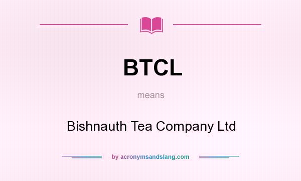 What does BTCL mean? It stands for Bishnauth Tea Company Ltd
