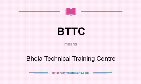 What does BTTC mean? It stands for Bhola Technical Training Centre