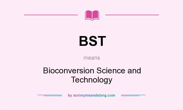 What does BST mean? It stands for Bioconversion Science and Technology