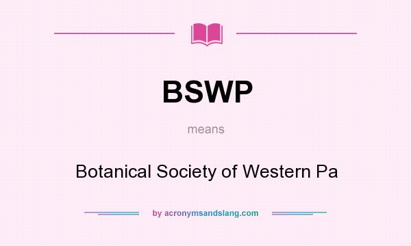 What does BSWP mean? It stands for Botanical Society of Western Pa