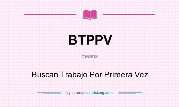 What does BTPPV mean? It stands for Buscan Trabajo Por Primera Vez