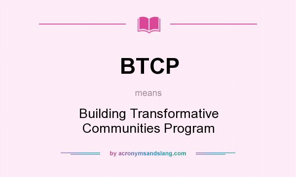 What does BTCP mean? It stands for Building Transformative Communities Program