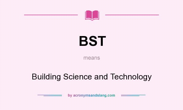 What does BST mean? It stands for Building Science and Technology