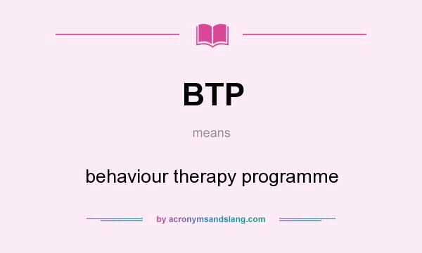 What does BTP mean? It stands for behaviour therapy programme