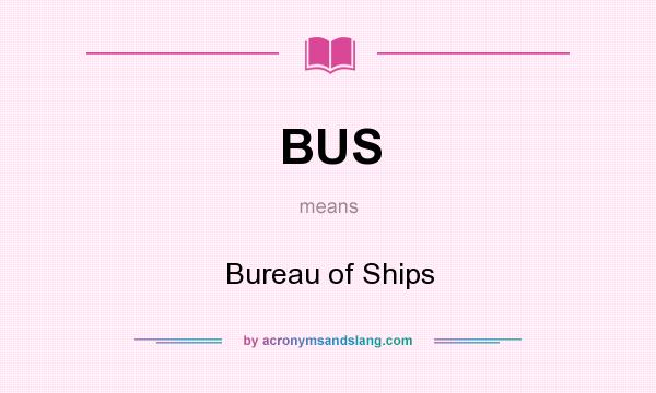 What does BUS mean? It stands for Bureau of Ships