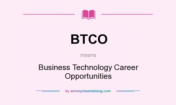 What does BTCO mean? It stands for Business Technology Career Opportunities