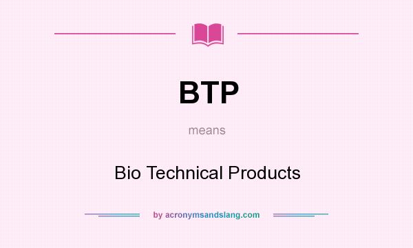 What does BTP mean? It stands for Bio Technical Products