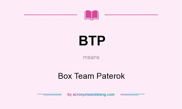 What does BTP mean? It stands for Box Team Paterok