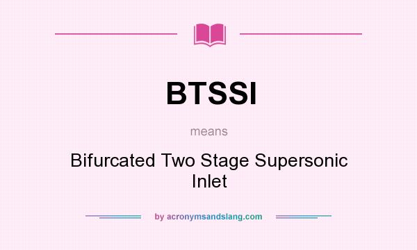 What does BTSSI mean? It stands for Bifurcated Two Stage Supersonic Inlet
