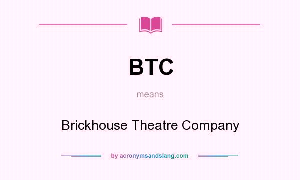 What does BTC mean? It stands for Brickhouse Theatre Company