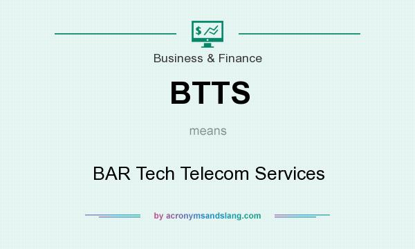 What does BTTS mean? It stands for BAR Tech Telecom Services