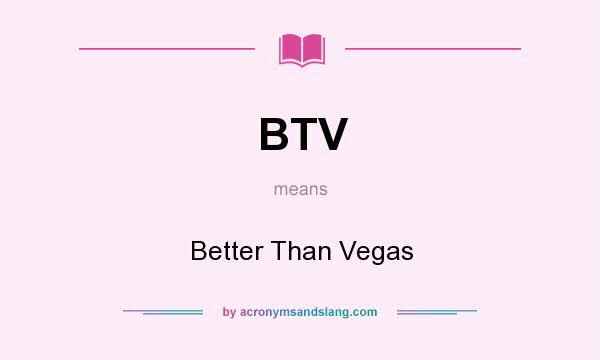 What does BTV mean? It stands for Better Than Vegas