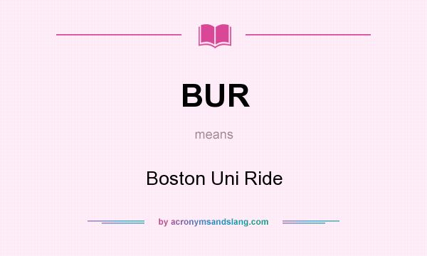 What does BUR mean? It stands for Boston Uni Ride