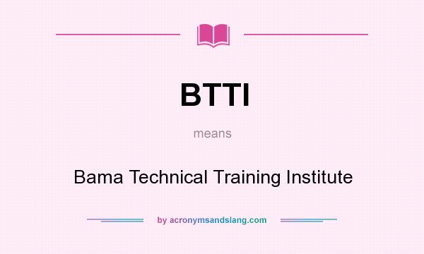 What does BTTI mean? It stands for Bama Technical Training Institute