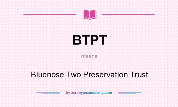What does BTPT mean? It stands for Bluenose Two Preservation Trust