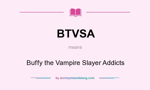 What does BTVSA mean? It stands for Buffy the Vampire Slayer Addicts