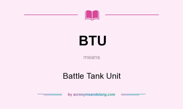 What does BTU mean? It stands for Battle Tank Unit
