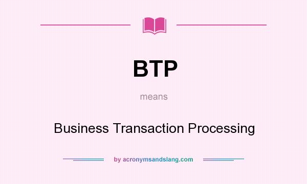 What does BTP mean? It stands for Business Transaction Processing