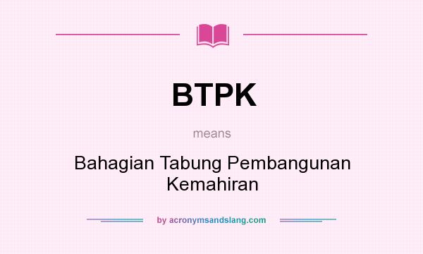 What does BTPK mean? It stands for Bahagian Tabung Pembangunan Kemahiran