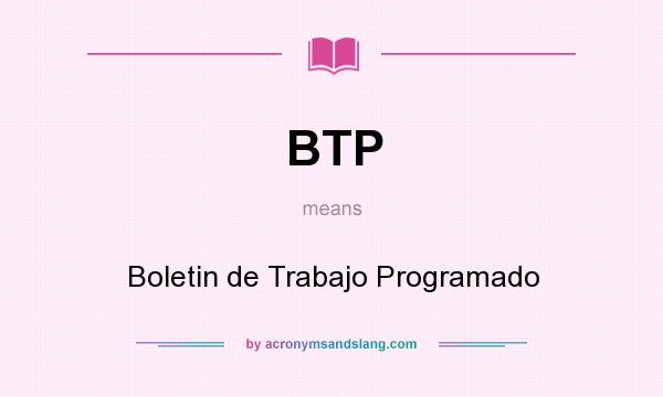 What does BTP mean? It stands for Boletin de Trabajo Programado