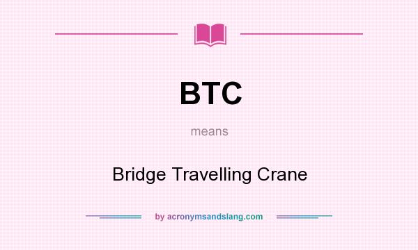 What does BTC mean? It stands for Bridge Travelling Crane