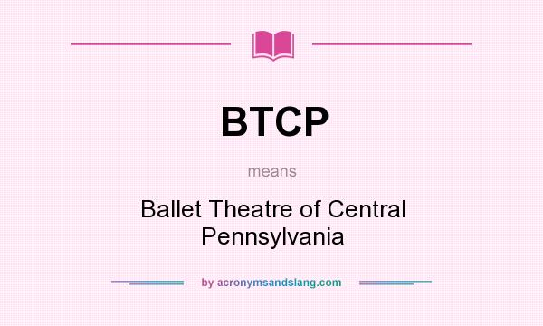 What does BTCP mean? It stands for Ballet Theatre of Central Pennsylvania